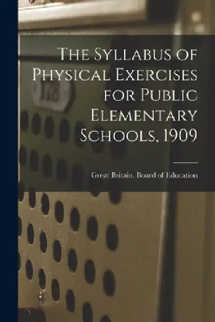 The Syllabus of Physical Exercises for Public Elementary Schools, 1909 by Great Britain Board of Education