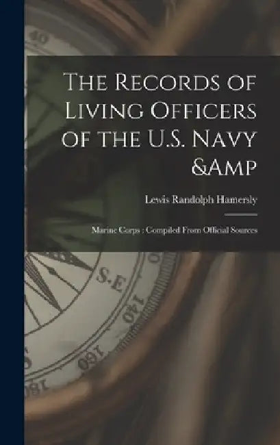 The Records of Living Officers of the U.S. Navy & Marine Corps: Compiled From Official Sources by Lewis Randolph 1847-1910 Hamersly