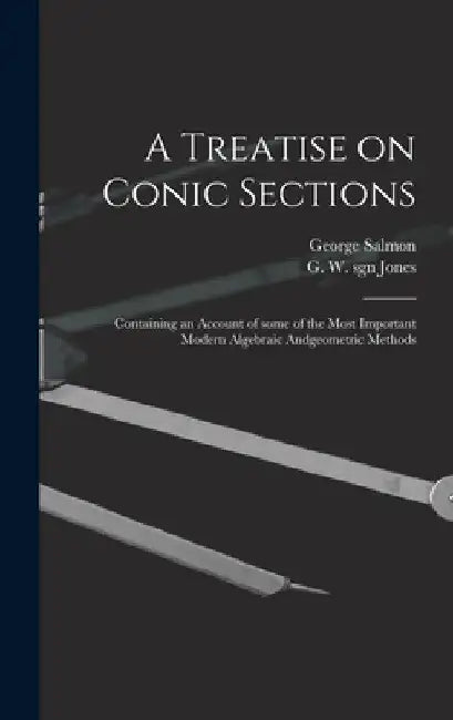 A Treatise on Conic Sections: Containing an Account of Some of the Most Important Modern Algebraic Andgeometric Methods by George 1819-1904 Salmon