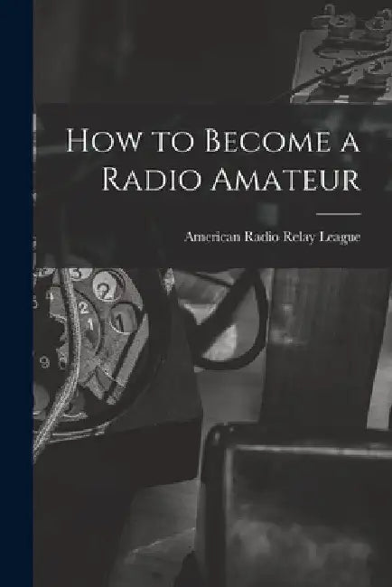 How to Become a Radio Amateur by American Radio Relay League