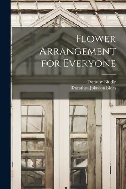 Flower Arrangement for Everyone by Dorothy 1887-1974 Biddle