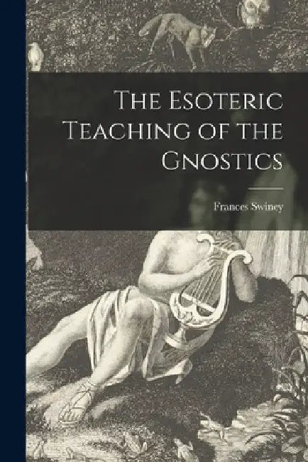 The Esoteric Teaching of the Gnostics by Frances Swiney