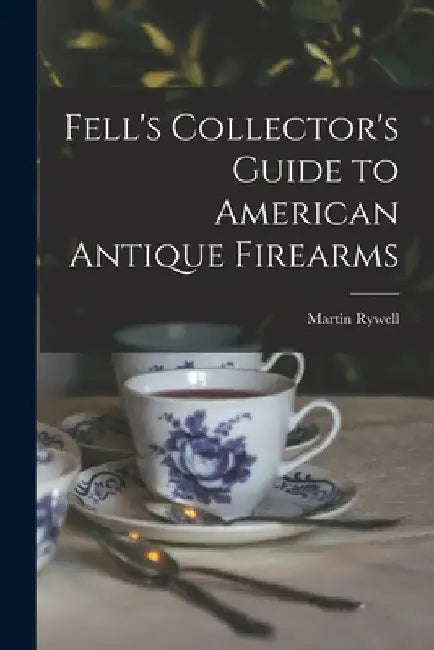 Fell's Collector's Guide to American Antique Firearms by Martin 1905- Rywell