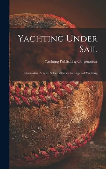 Yachting Under Sail: Informative Articles Selected From the Pages of Yachting by Yachting Publishing Corporation