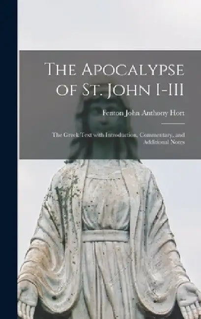 The Apocalypse of St. John I-III: the Greek Text With Introduction, Commentary, and Additional Notes by Fenton John Anthony 1828-1892 Hort