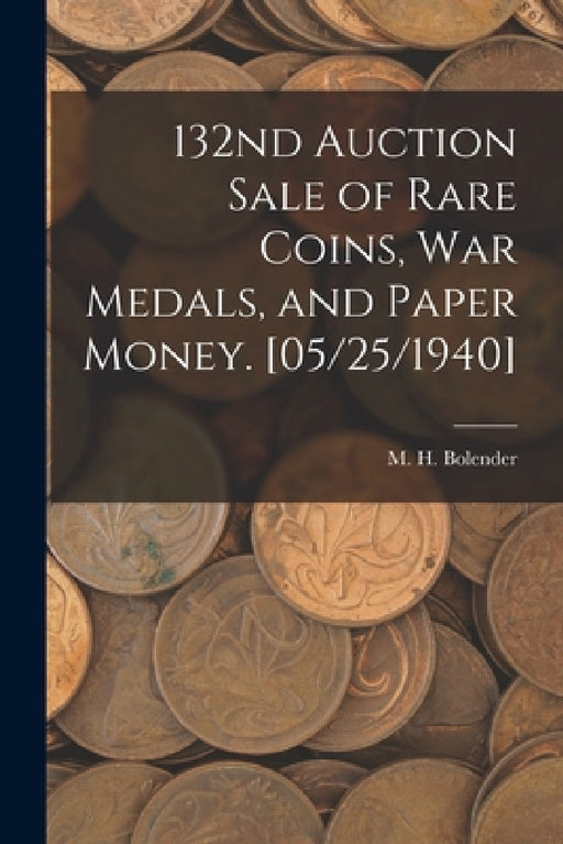 132nd Auction Sale of Rare Coins, War Medals, and Paper Money. [05/25/1940] by M. H. (Milferd Henry) 1894 Bolender