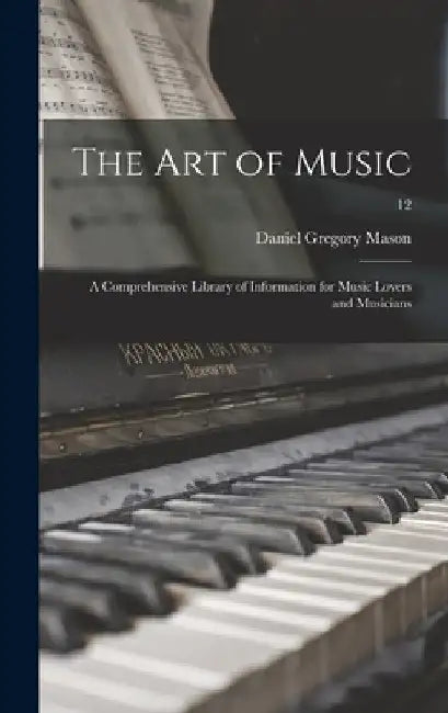 The Art of Music: a Comprehensive Library of Information for Music Lovers and Musicians; 12 by Daniel Gregory 1873-1953 Mason