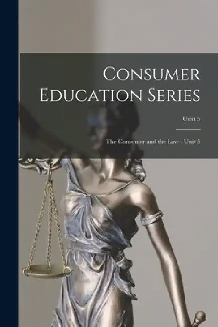 Consumer Education Series: The Consumer and the Law - Unit 5; Unit 5 by Anonymous