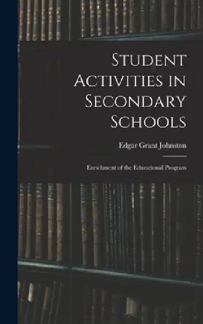 Student Activities in Secondary Schools; Enrichment of the Educational Program by Edgar Grant 1890- Johnston