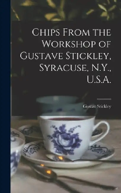 Chips From the Workshop of Gustave Stickley, Syracuse, N.Y., U.S.A. by Gustav 1858-1942 Stickley