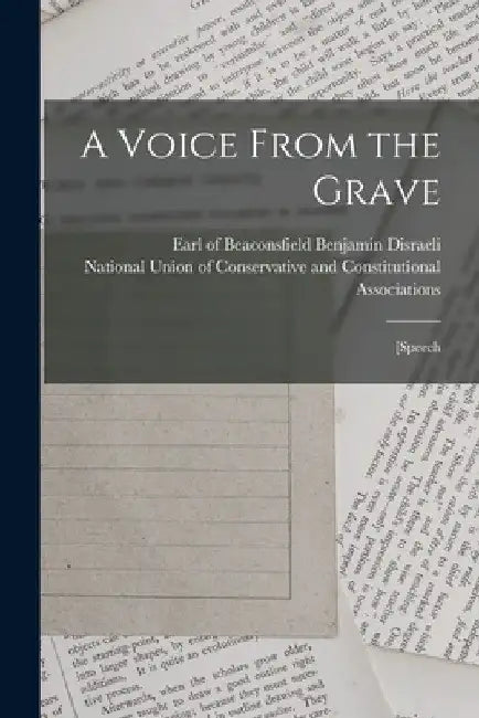 A Voice From the Grave: [speech by Benjamin Earl of Beaconsfi Disraeli