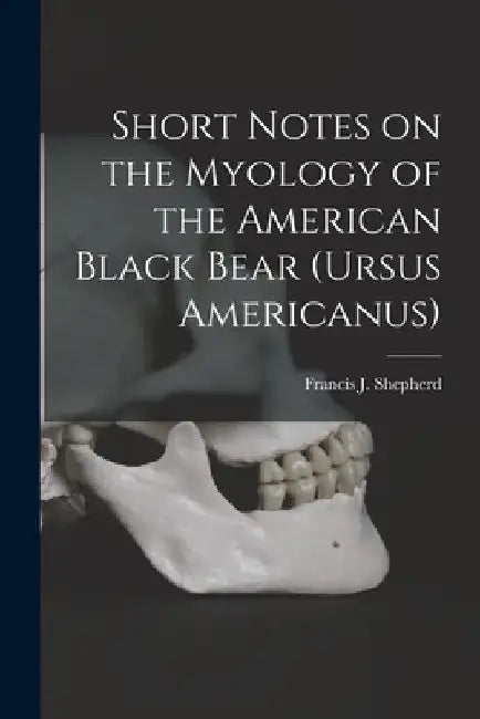 Short Notes on the Myology of the American Black Bear (Ursus Americanus) [microform] by Francis J. (Francis John) Shepherd