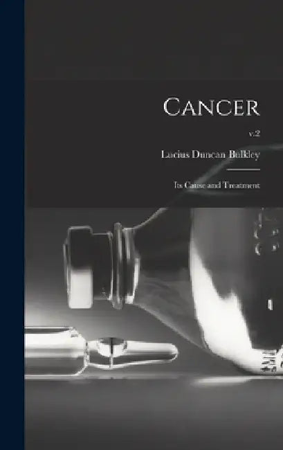 Cancer; Its Cause and Treatment; v.2 by Lucius Duncan 1845-1928 Bulkley