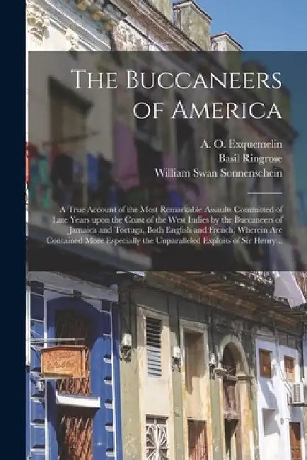 The Buccaneers of America: a True Account of the Most Remarkable Assaults Committed of Late Years Upon the Coast of the West Indies by the Buccan by A. O. (Alexandre Olivier) Exquemelin