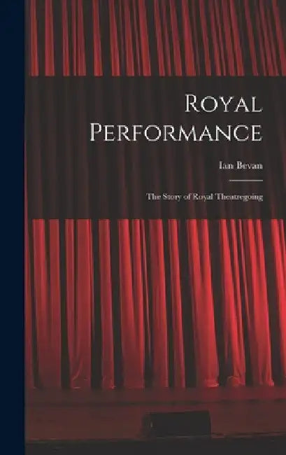 Royal Performance: the Story of Royal Theatregoing by Ian Bevan