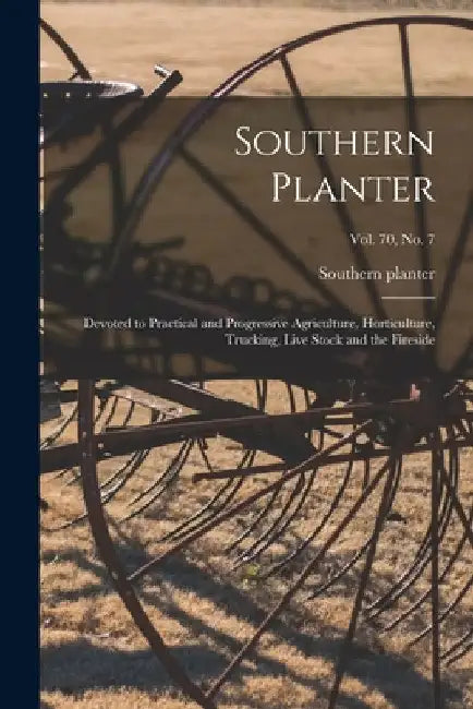 Southern Planter: Devoted to Practical and Progressive Agriculture, Horticulture, Trucking, Live Stock and the Fireside; vol. 70, no. 7 by Southern Planter