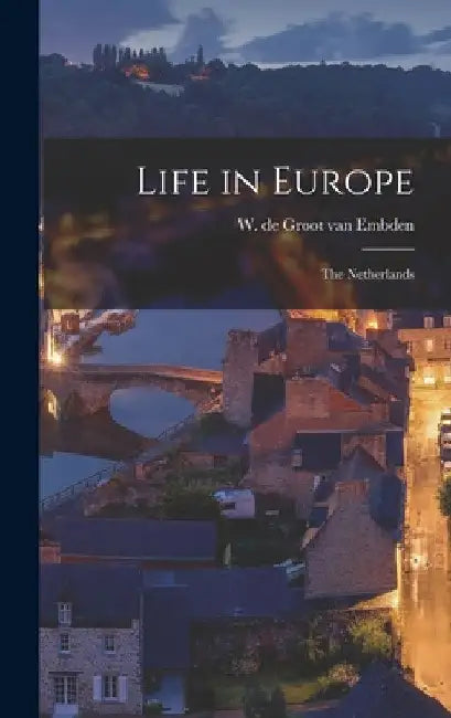 Life in Europe: the Netherlands by W. de Groot Van (Willem de Gr Embden