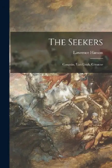The Seekers: Gauguin, Van Gogh, Cézanne by Lawrence Hanson