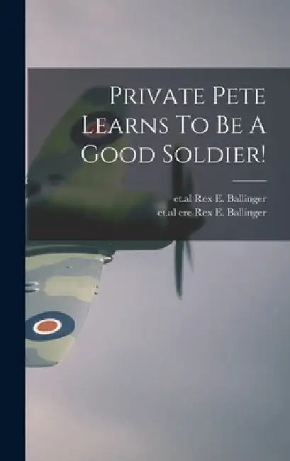 Private Pete Learns To Be A Good Soldier! by Rex E. Et Al Ballinger