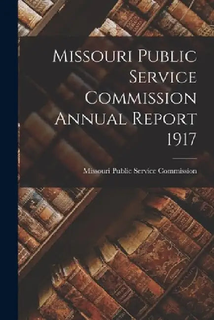 Missouri Public Service Commission Annual Report 1917 by Missouri Public Service Commission