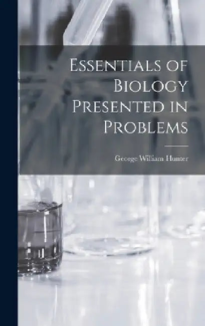 Essentials of Biology Presented in Problems by George William 1873-1948 Hunter