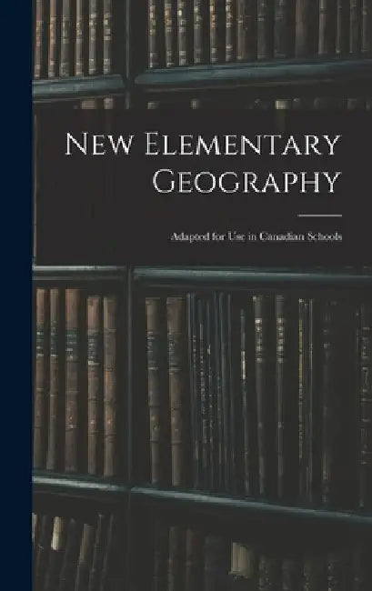 New Elementary Geography: Adapted for Use in Canadian Schools by Anonymous