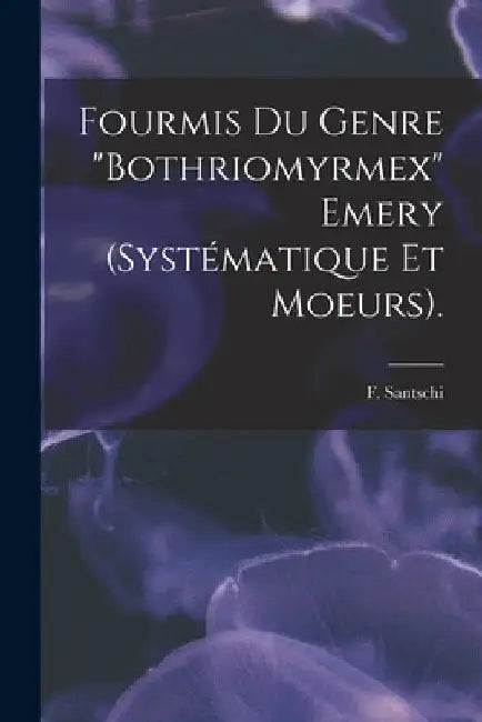 Fourmis Du Genre "Bothriomyrmex" Emery (systématique Et Moeurs). by F. Santschi