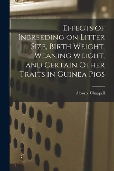 Effects of Inbreeding on Litter Size, Birth Weight, Weaning Weight, and Certain Other Traits in Guinea Pigs by Alonzo Chappell