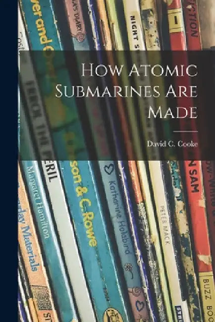 How Atomic Submarines Are Made by David C. (David Coxe) 1917- Cooke