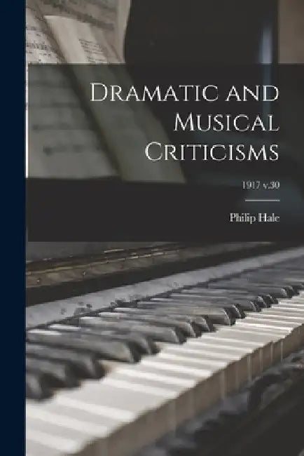 Dramatic and Musical Criticisms; 1917 v.30 by Philip 1854-1934 Hale