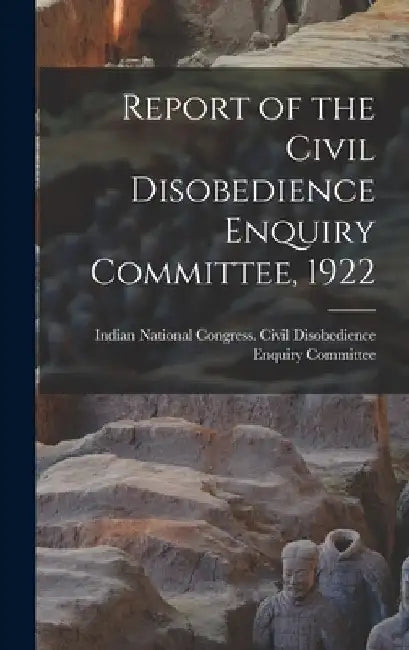 Report of the Civil Disobedience Enquiry Committee, 1922 by Indian National Congress Civil Disob