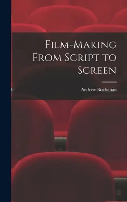 Film-making From Script to Screen by Andrew 1897- Buchanan