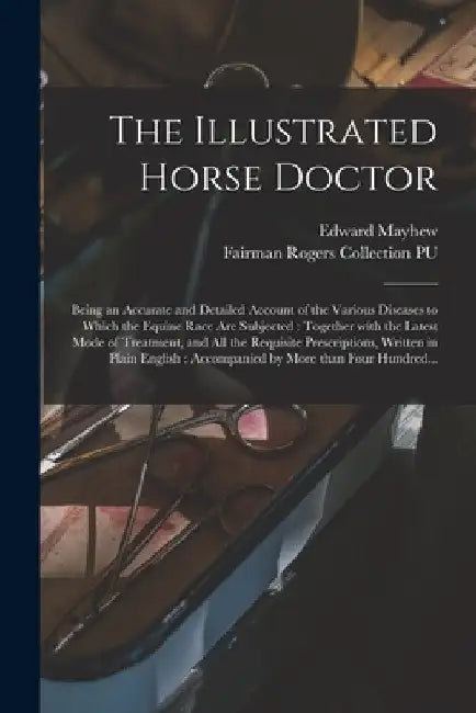 The Illustrated Horse Doctor: Being an Accurate and Detailed Account of the Various Diseases to Which the Equine Race Are Subjected: Together With t by Edward 1813?-1868 Mayhew