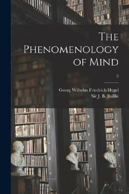 The Phenomenology of Mind; 2 by Georg Wilhelm Friedrich 1770- Hegel