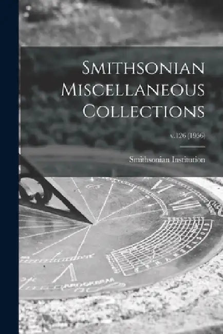 Smithsonian Miscellaneous Collections; v.126 (1956) by Smithsonian Institution