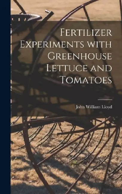 Fertilizer Experiments With Greenhouse Lettuce and Tomatoes by John William 1876- Lloyd