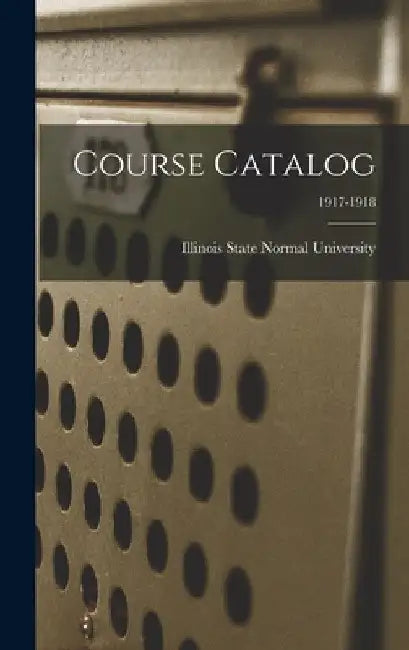 Course Catalog; 1917-1918 by Illinois State Normal University