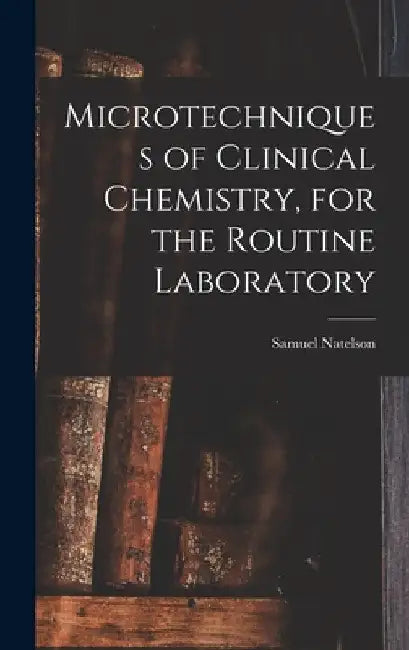 Microtechniques of Clinical Chemistry, for the Routine Laboratory by Samuel Natelson