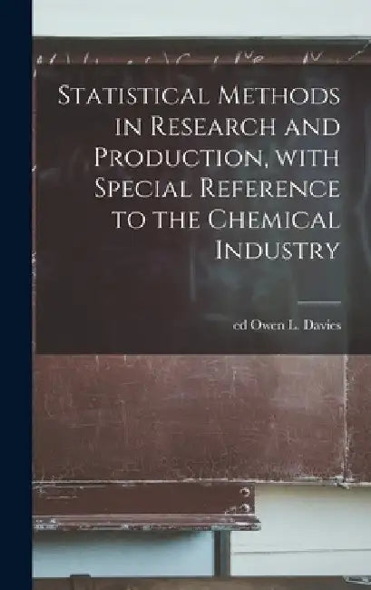 Statistical Methods in Research and Production, With Special Reference to the Chemical Industry by Owen L. Ed Davies