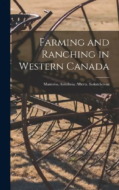Farming and Ranching in Western Canada: Manitoba, Assiniboia, Alberta, Saskatchewan [microform] by Anonymous