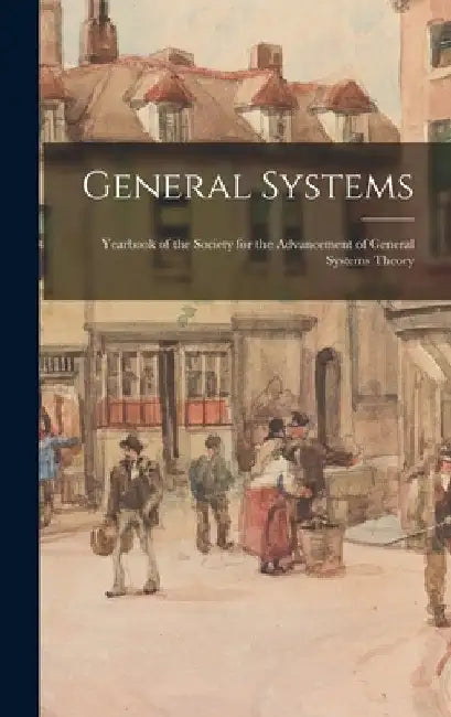 General Systems: Yearbook of the Society for the Advancement of General Systems Theory by Anonymous