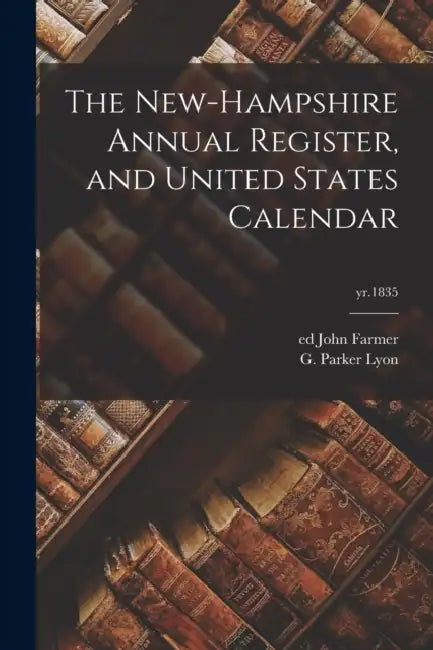 The New-Hampshire Annual Register, and United States Calendar; yr.1835 by John Ed Farmer, G. Parker 1793-1865 Lyon