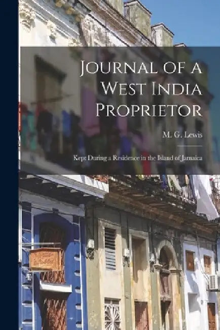Journal of a West India Proprietor: Kept During a Residence in the Island of Jamaica by M. G. (Matthew Gregory) 1775- Lewis