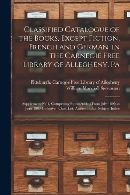Classified Catalogue of the Books, Except Fiction, French and German, in the Carnegie Free Library of Allegheny, Pa: Supplement No 1, Comprising Books by Pittsburgh (Pa ) Carnegie Free Library
