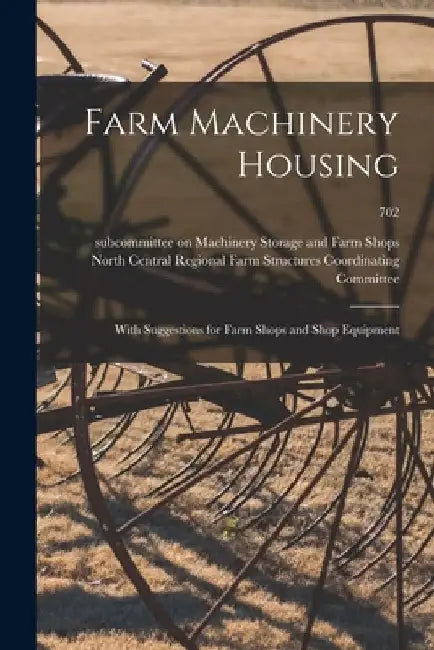 Farm Machinery Housing: With Suggestions for Farm Shops and Shop Equipment; 702 by North Central Regional Farm Structure