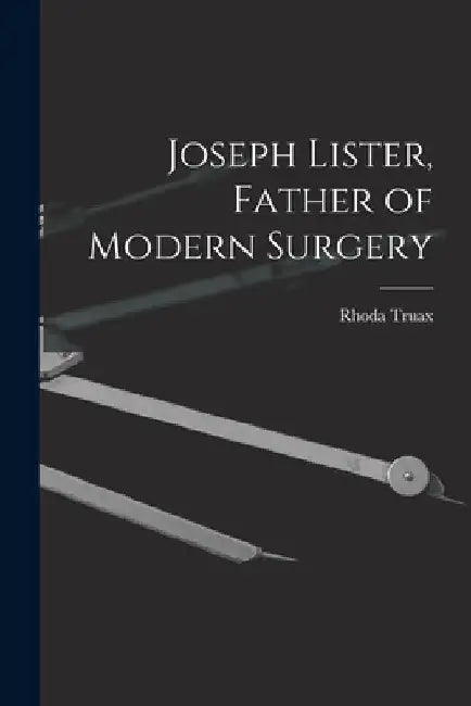 Joseph Lister, Father of Modern Surgery by Rhoda Truax