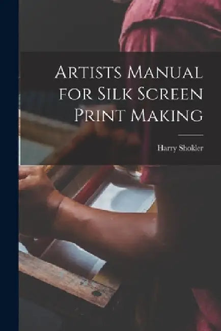 Artists Manual for Silk Screen Print Making by Harry 1896-1978 Shokler