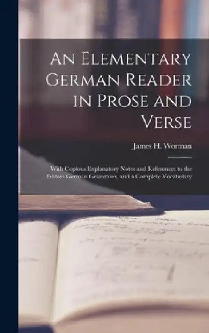 An Elementary German Reader in Prose and Verse: With Copious Explanatory Notes and References to the Editors German Grammars, and a Complete Vocabular by James H. (James Henry) 1835- Worman