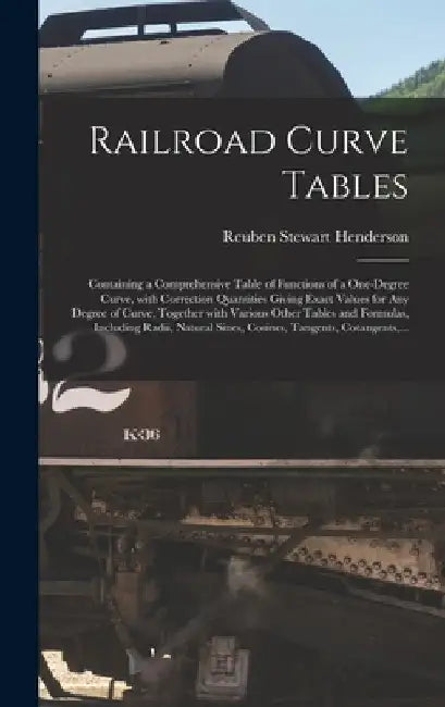 Railroad Curve Tables; Containing a Comprehensive Table of Functions of a One-degree Curve, With Correction Quantities Giving Exact Values for Any Deg by Reuben Stewart 1876- Henderson