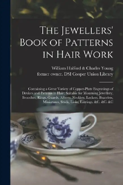 The Jewellers' Book of Patterns in Hair Work: Containing a Great Variety of Copper-plate Engravings of Devices and Patterns in Hair; Suitable for Mour by William Halford & Charles Young (Firm)